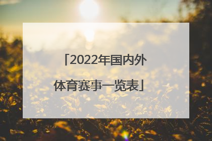 「2022年国内外体育赛事一览表」2022年上海体育赛事一览表