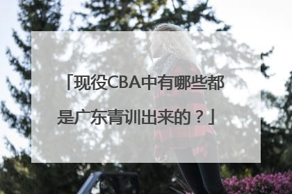 现役CBA中有哪些都是广东青训出来的？