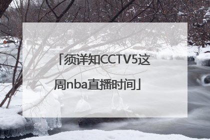 须详知CCTV5这周nba直播时间