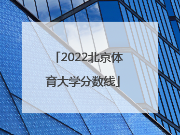 「2022北京体育大学分数线」北京体育大学研究生初试分数线2022