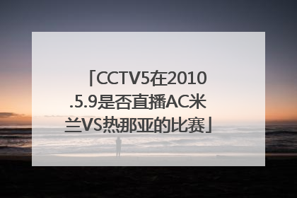 CCTV5在2010.5.9是否直播AC米兰VS热那亚的比赛