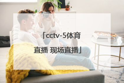 「cctv-5体育直播 现场直播」cctv-5体育直播 现场直播官网