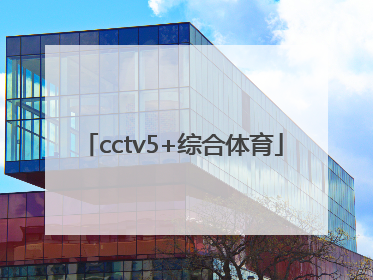 「cctv5+综合体育」CCTV5综合体育