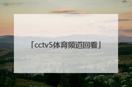 「cctv5体育频道回看」cctv5体育频道回看免费