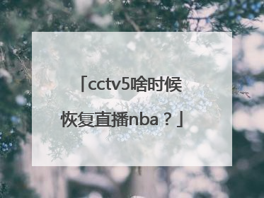 cctv5啥时候恢复直播nba？