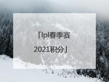 「lpl春季赛2021积分」2021年LPL春季赛
